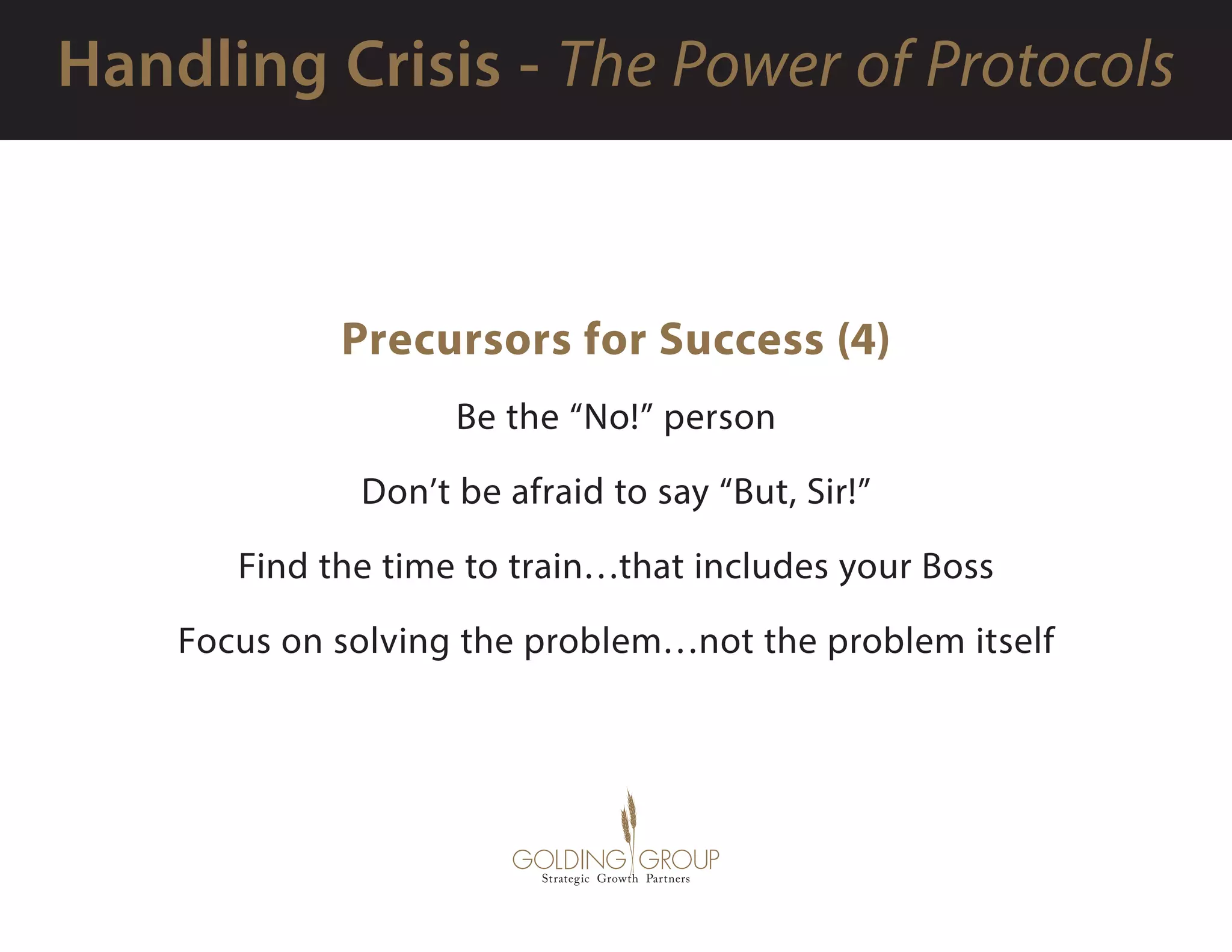 Precursors for Success (4)
Be the “No!” person
Don’t be afraid to say “But, Sir!”
Find the time to train…that includes your Boss
Focus on solving the problem…not the problem itself
 