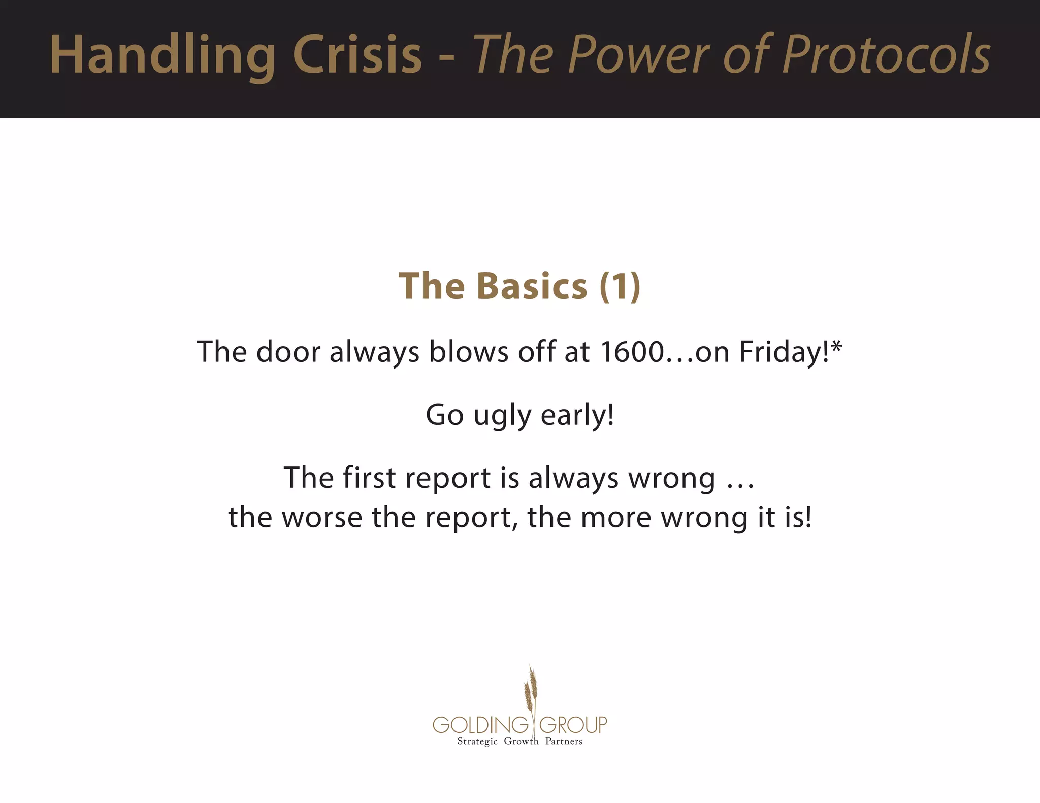 The Basics (1)
The door always blows off at 1600…on Friday!*
Go ugly early!
The first report is always wrong …
the worse the report, the more wrong it is!
 