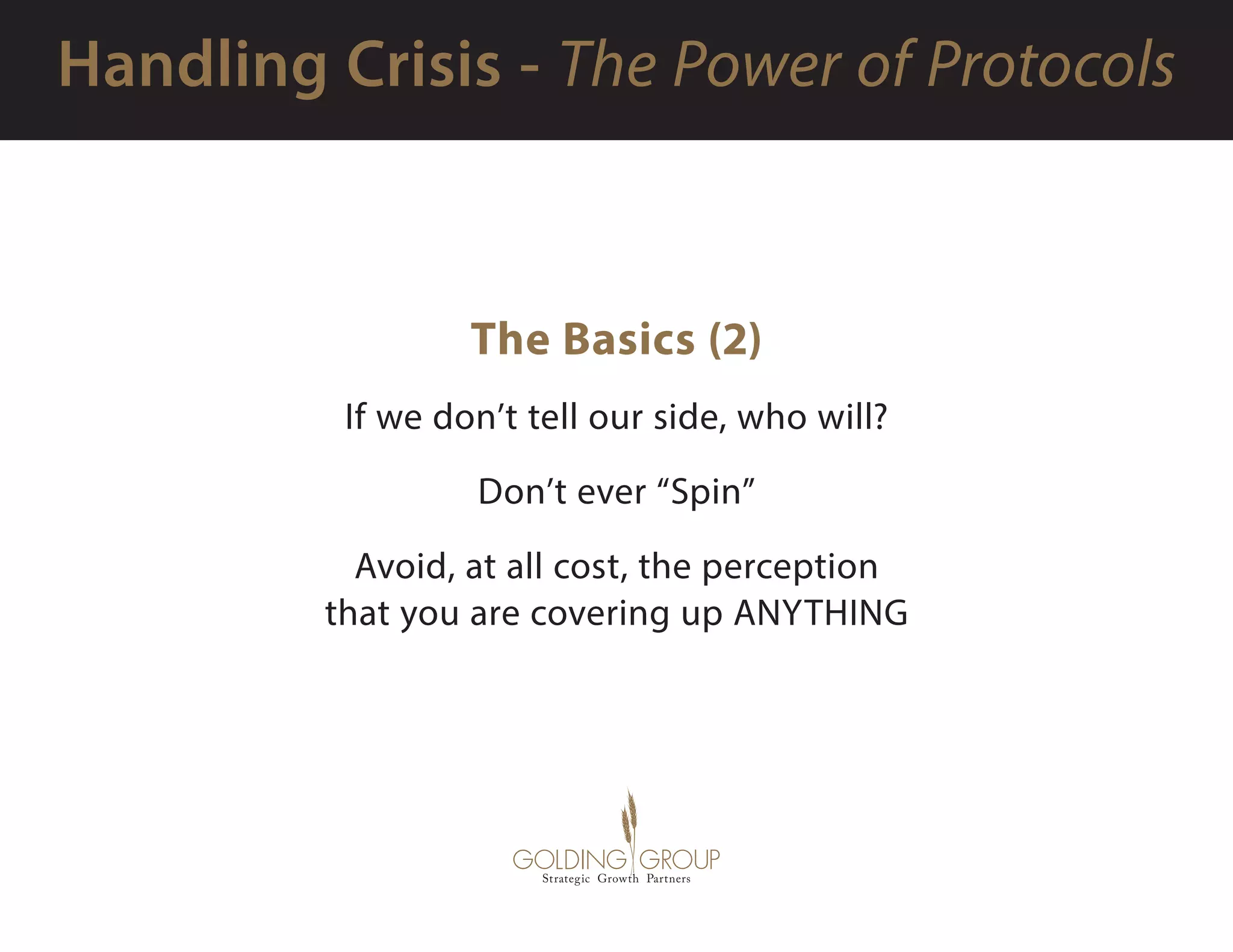 The Basics (2)
If we don’t tell our side, who will?
Don’t ever “Spin”
Avoid, at all cost, the perception
that you are covering up ANYTHING
 