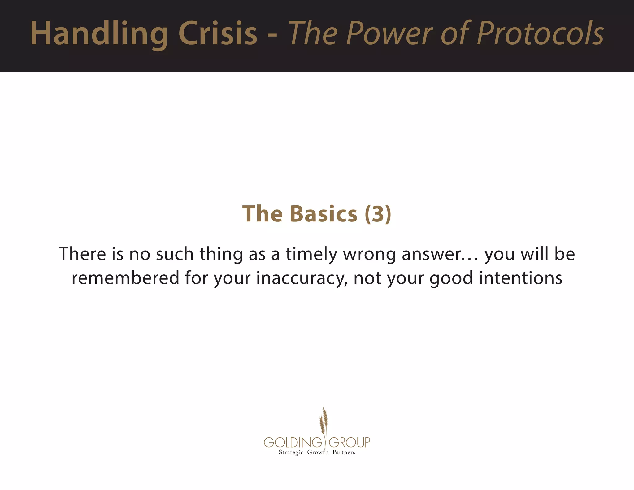 The Basics (3)
There is no such thing as a timely wrong answer… you will be
remembered for your inaccuracy, not your good intentions
 