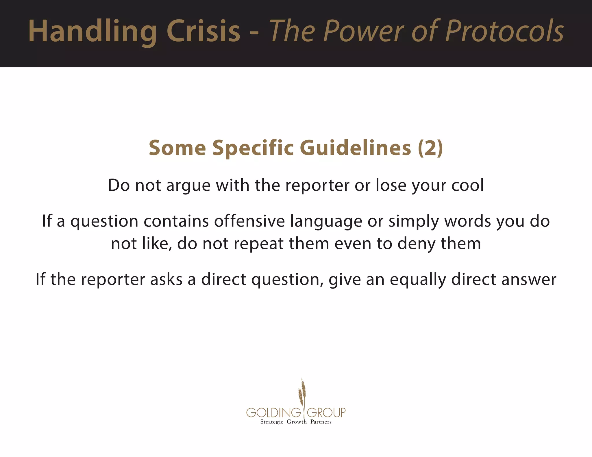 Some Specific Guidelines (2)
Do not argue with the reporter or lose your cool
If a question contains offensive language or simply words you do
not like, do not repeat them even to deny them
If the reporter asks a direct question, give an equally direct answer
 