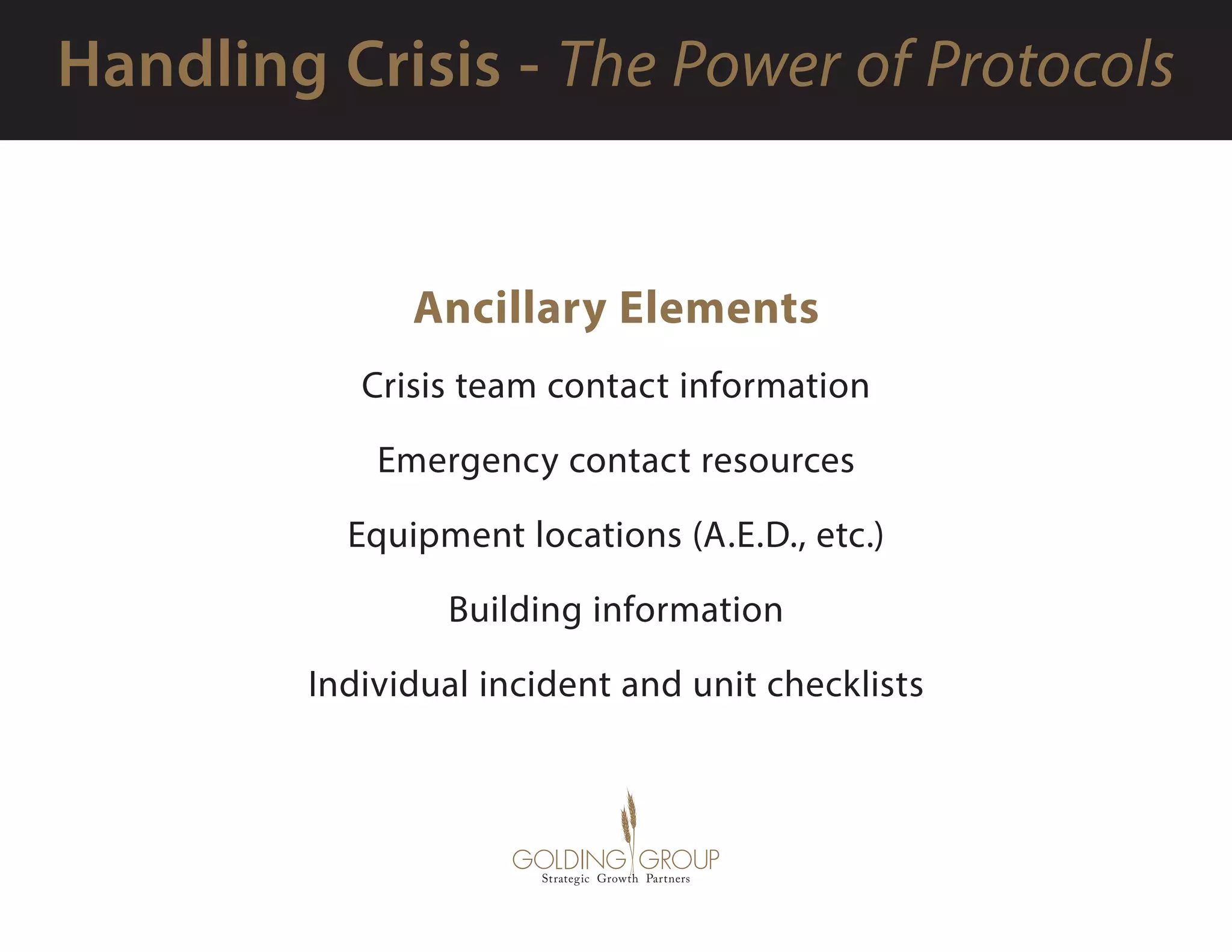 Ancillary Elements
Crisis team contact information
Emergency contact resources
Equipment locations (A.E.D., etc.)
Building information
Individual incident and unit checklists
 