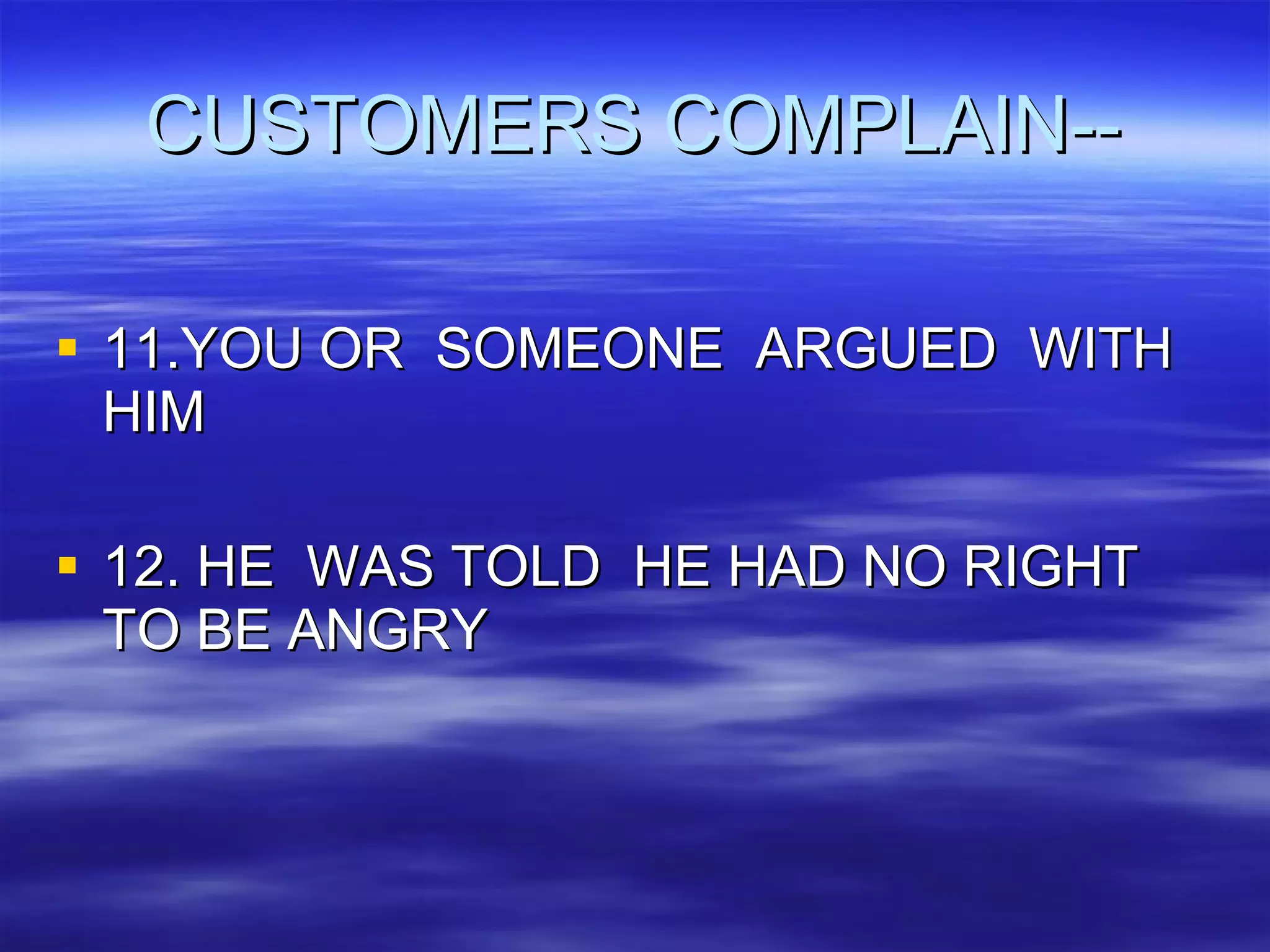 CUSTOMERS COMPLAIN-- 11.YOU OR  SOMEONE  ARGUED  WITH HIM 12. HE  WAS TOLD  HE HAD NO RIGHT  TO BE ANGRY 