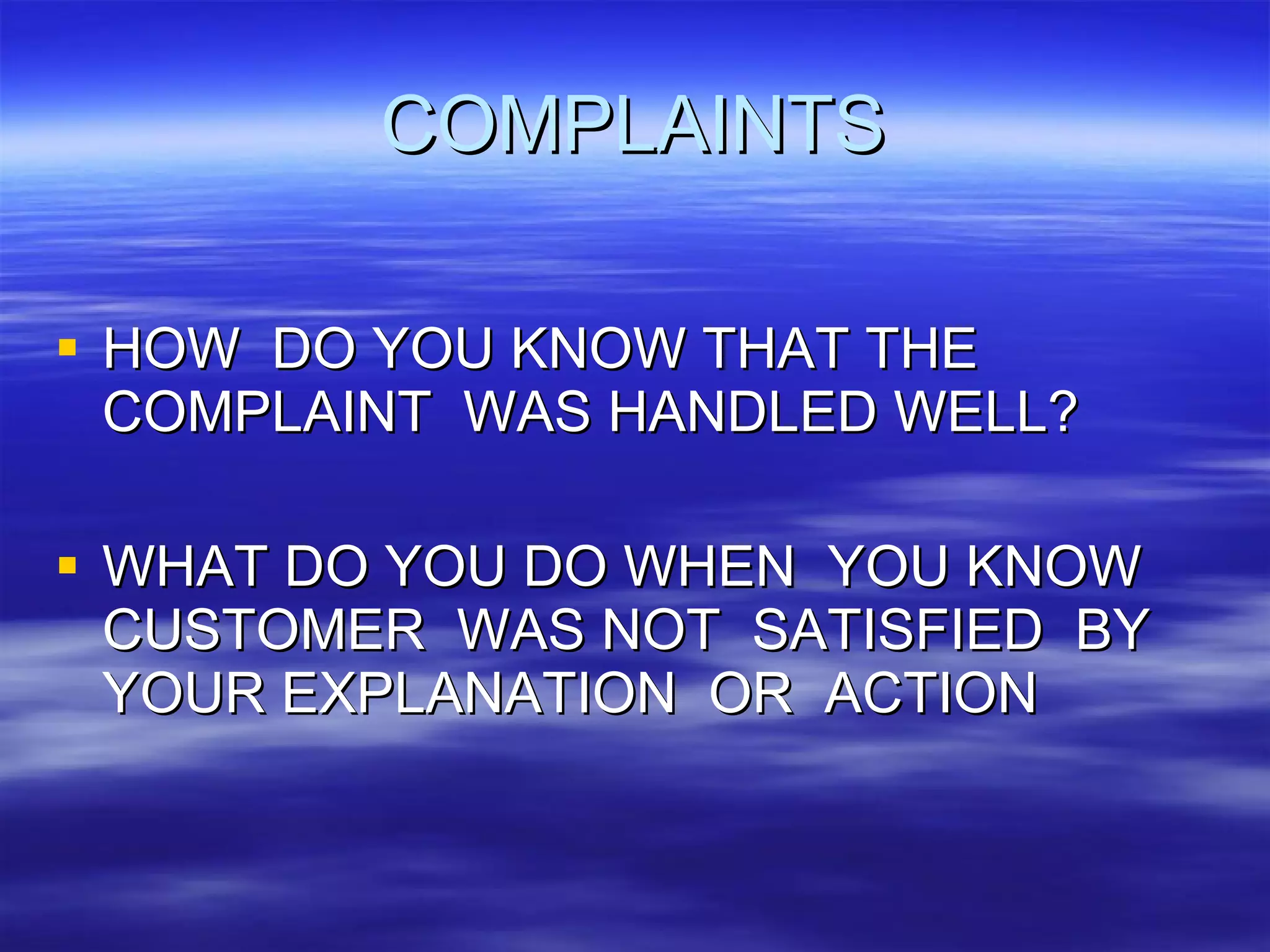 COMPLAINTS HOW  DO YOU KNOW THAT THE  COMPLAINT  WAS HANDLED WELL? WHAT DO YOU DO WHEN  YOU KNOW  CUSTOMER  WAS NOT  SATISFIED  BY YOUR EXPLANATION  OR  ACTION 