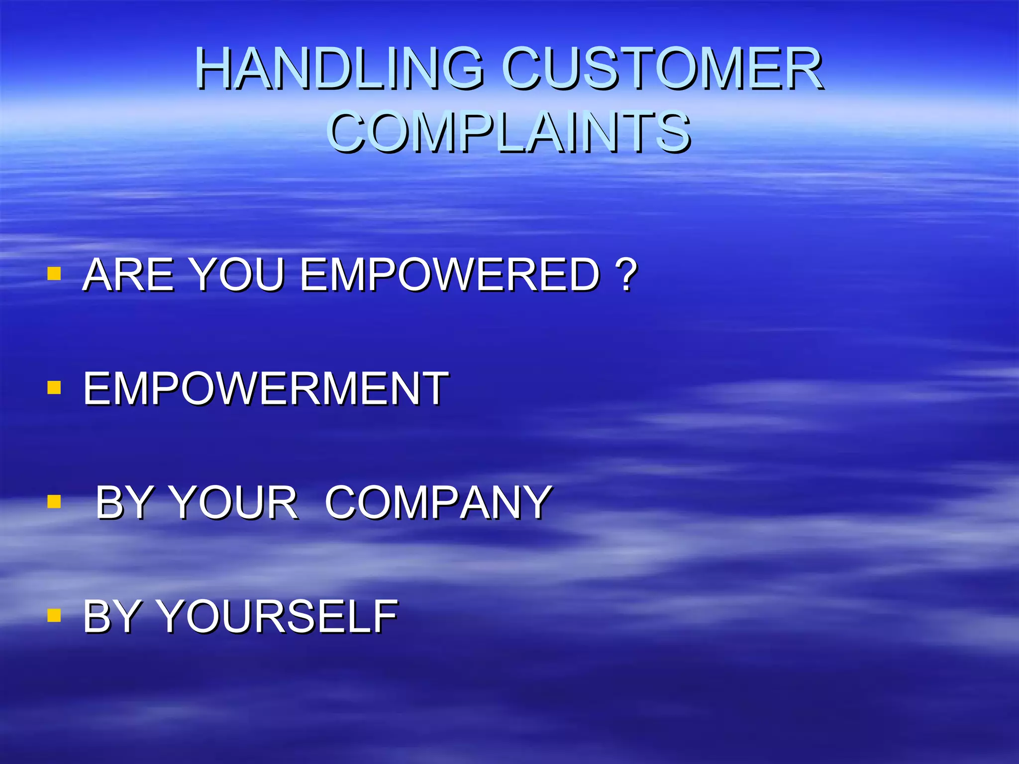 HANDLING CUSTOMER COMPLAINTS ARE YOU EMPOWERED ? EMPOWERMENT BY YOUR  COMPANY BY YOURSELF 