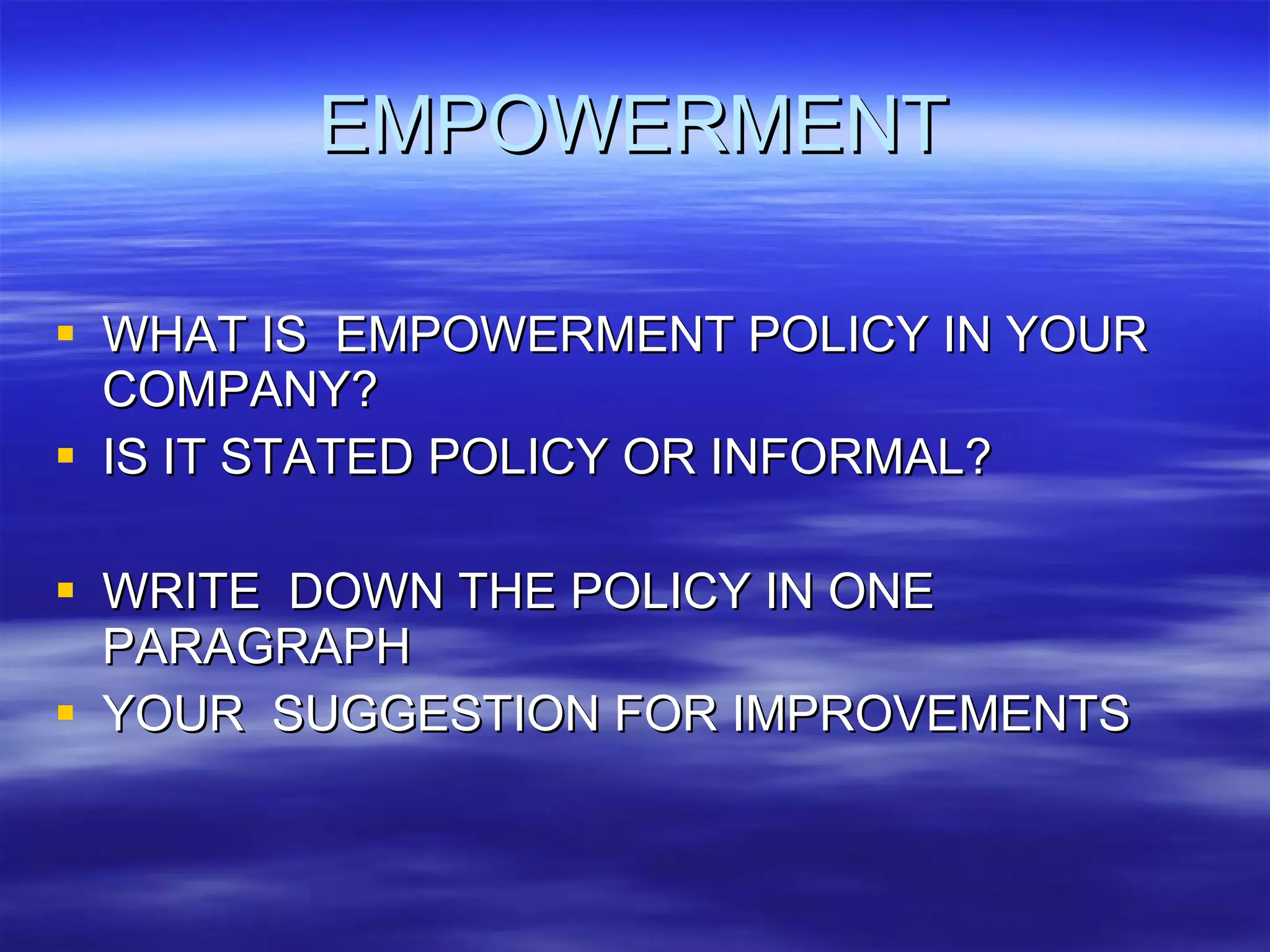 EMPOWERMENT WHAT IS  EMPOWERMENT POLICY IN YOUR  COMPANY? IS IT STATED POLICY OR INFORMAL? WRITE  DOWN THE POLICY IN ONE  PARAGRAPH YOUR  SUGGESTION FOR IMPROVEMENTS 