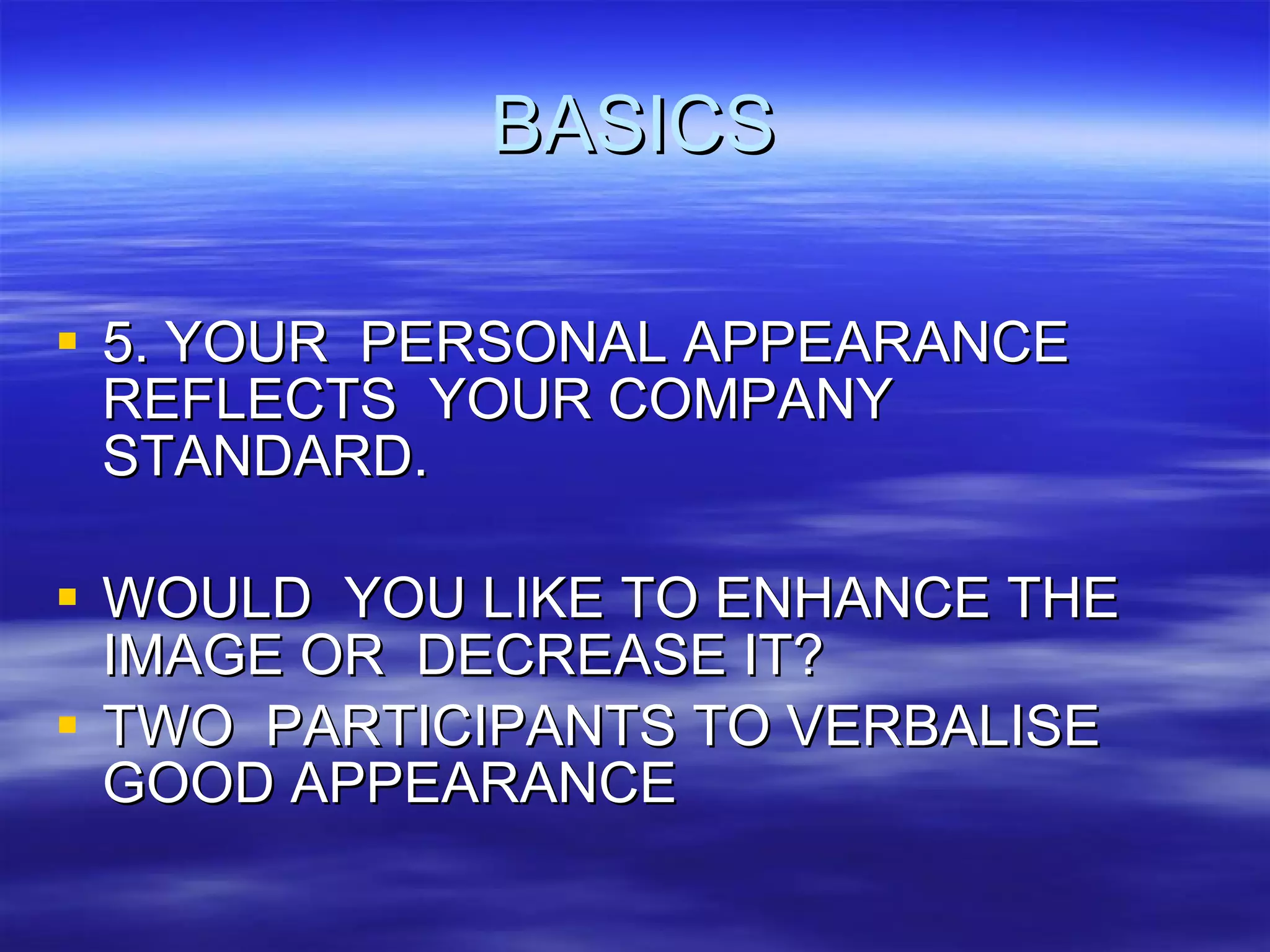 BASICS 5. YOUR  PERSONAL APPEARANCE REFLECTS  YOUR COMPANY  STANDARD. WOULD  YOU LIKE TO ENHANCE THE IMAGE OR  DECREASE IT? TWO  PARTICIPANTS TO VERBALISE  GOOD APPEARANCE 