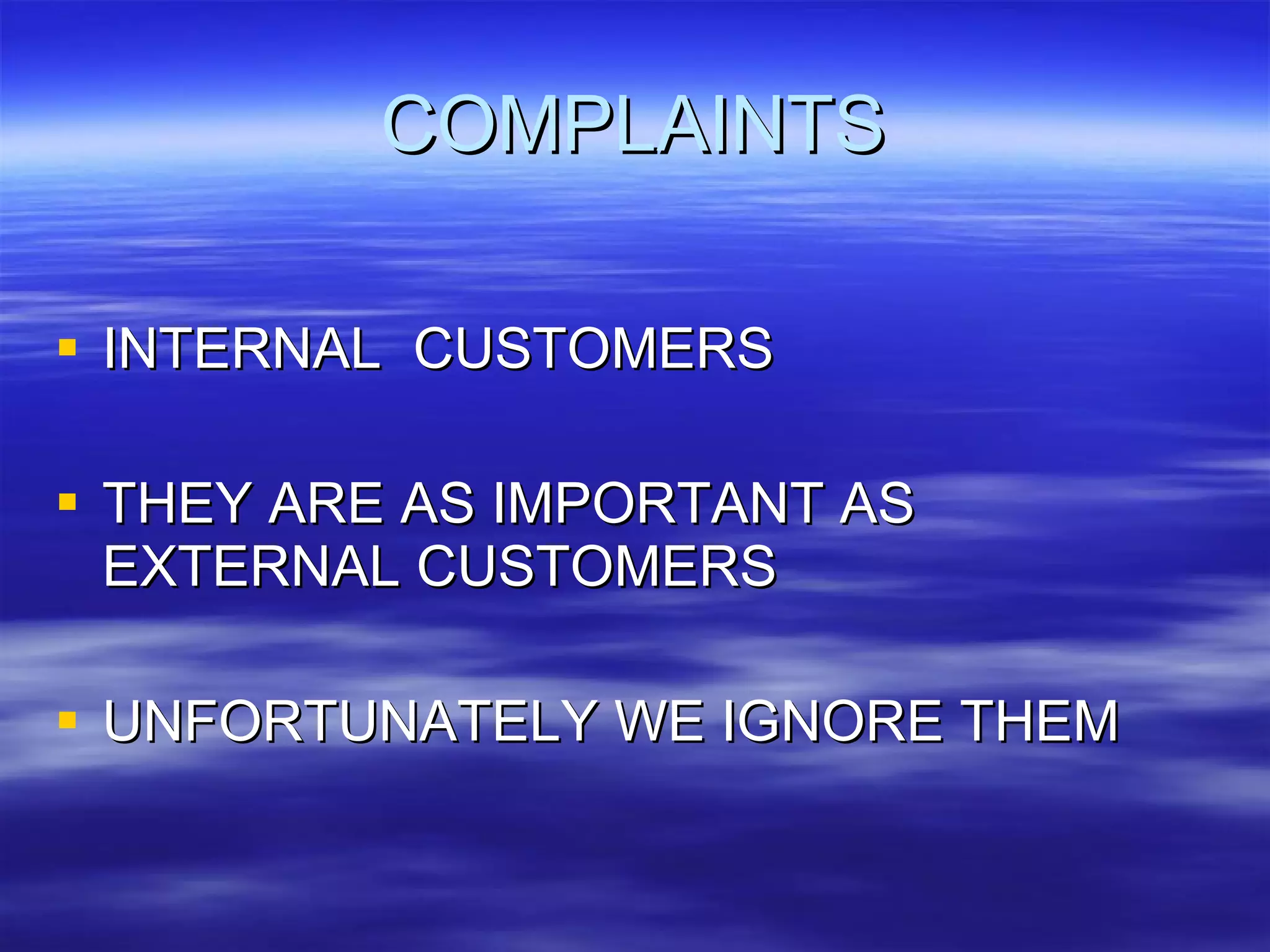 COMPLAINTS INTERNAL  CUSTOMERS THEY ARE AS IMPORTANT AS EXTERNAL CUSTOMERS UNFORTUNATELY WE IGNORE THEM 