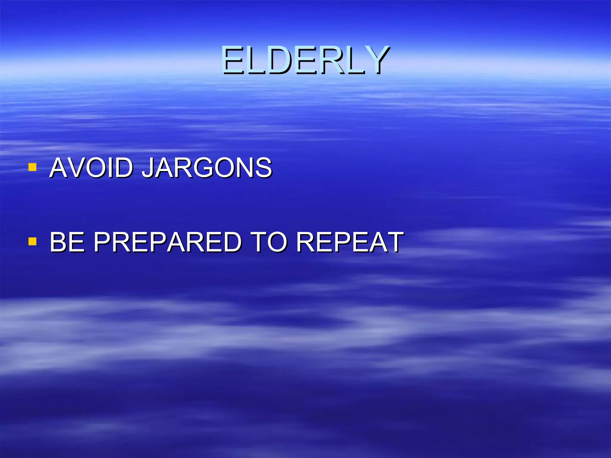 ELDERLY AVOID JARGONS BE PREPARED TO REPEAT 
