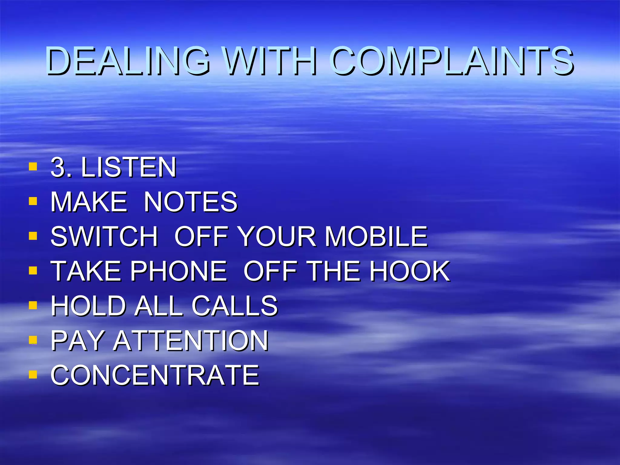 DEALING WITH COMPLAINTS 3. LISTEN MAKE  NOTES SWITCH  OFF YOUR MOBILE TAKE PHONE  OFF THE HOOK HOLD ALL CALLS PAY ATTENTION CONCENTRATE 