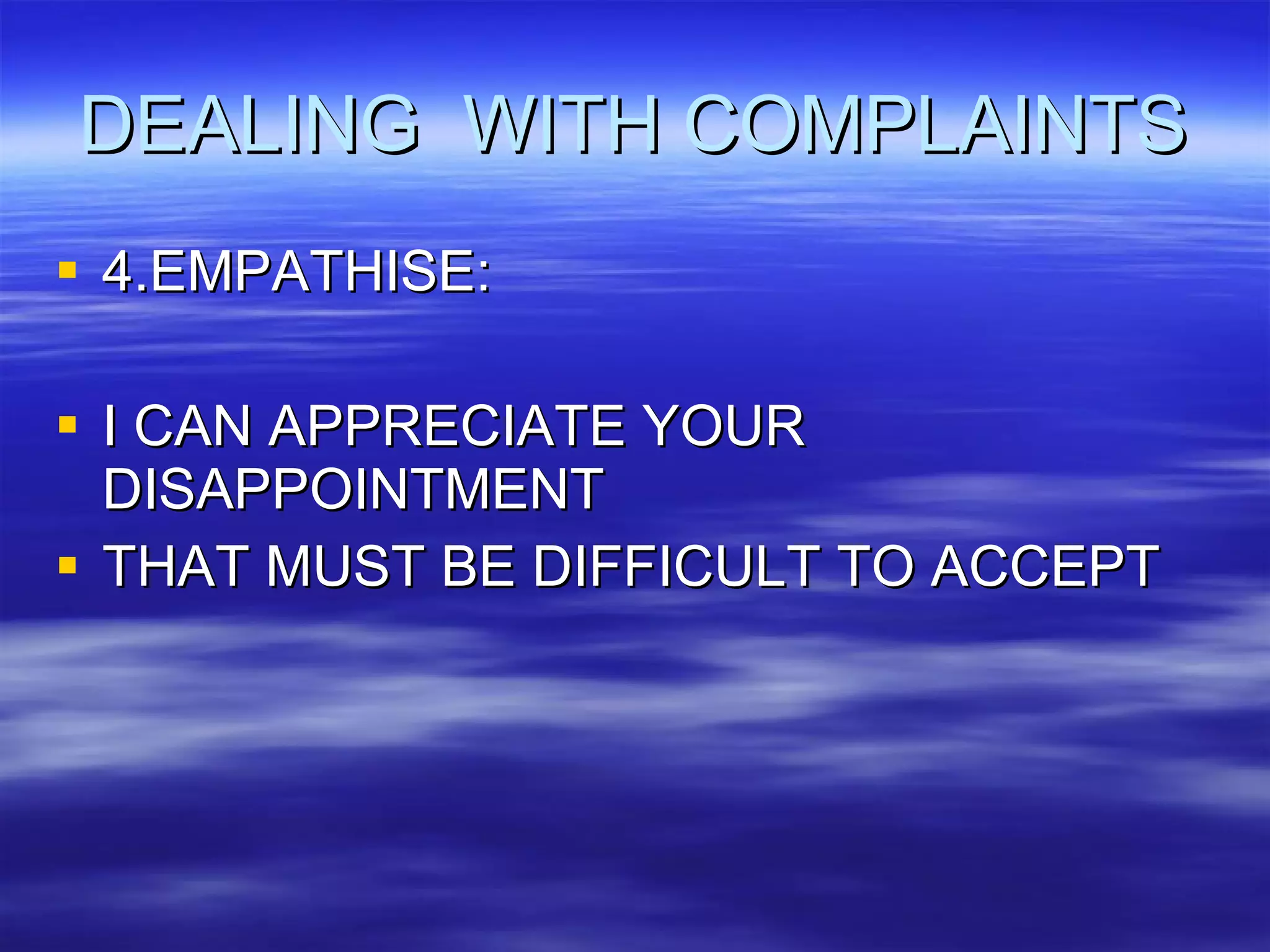 DEALING  WITH COMPLAINTS 4.EMPATHISE: I CAN APPRECIATE YOUR DISAPPOINTMENT THAT MUST BE DIFFICULT TO ACCEPT 