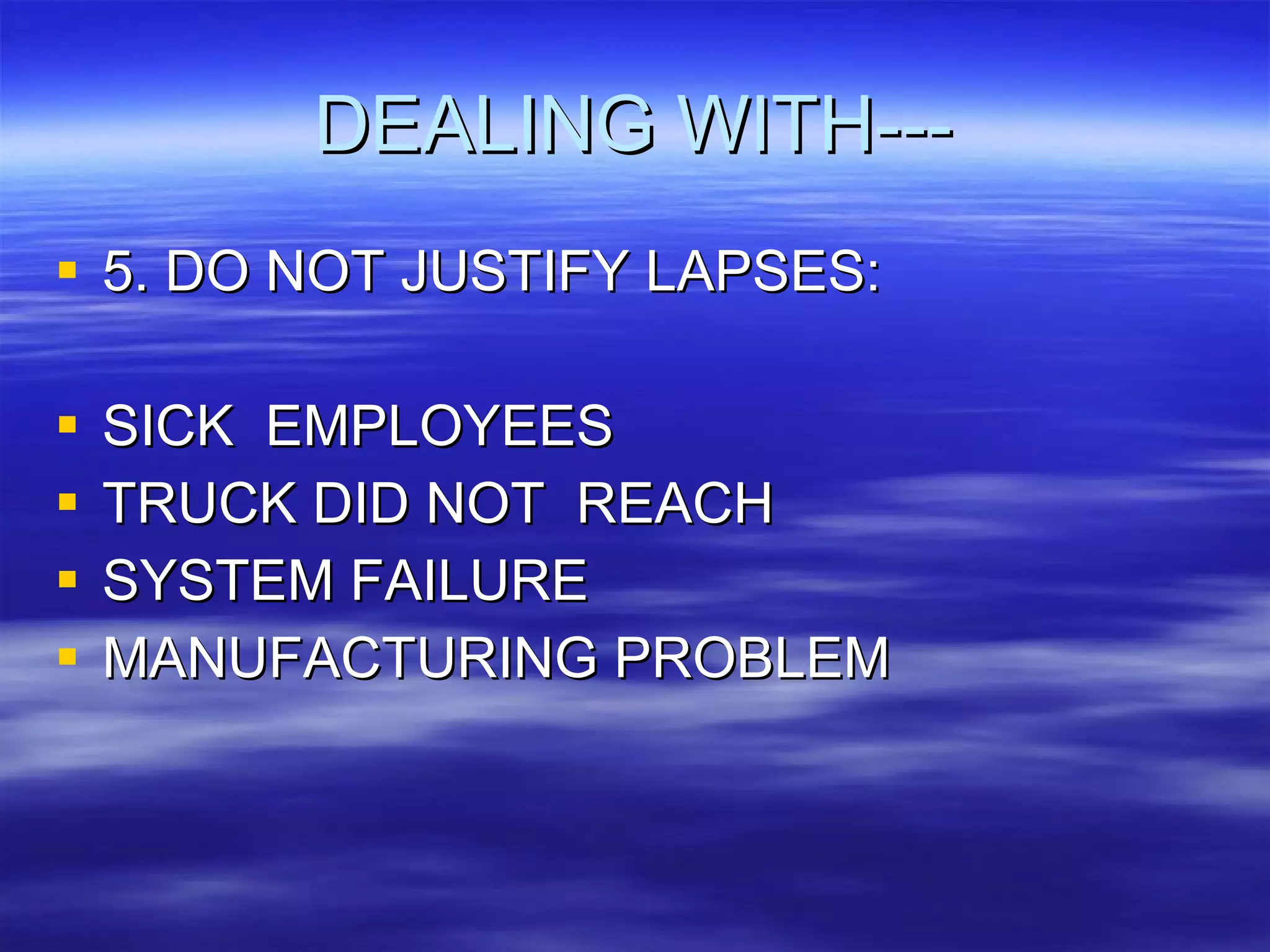 DEALING WITH--- 5. DO NOT JUSTIFY LAPSES: SICK  EMPLOYEES TRUCK DID NOT  REACH SYSTEM FAILURE MANUFACTURING PROBLEM 