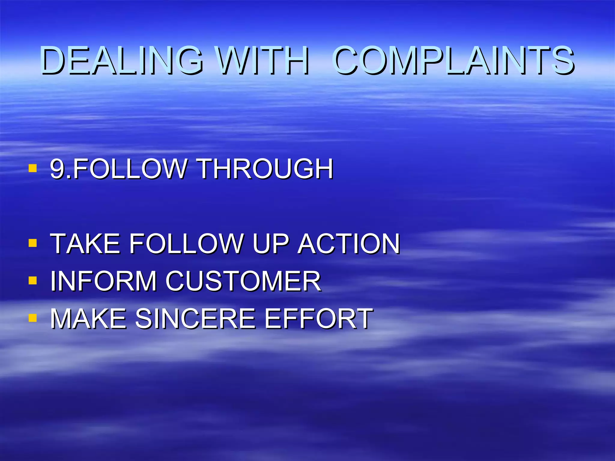 DEALING WITH  COMPLAINTS 9.FOLLOW THROUGH TAKE FOLLOW UP ACTION INFORM CUSTOMER MAKE SINCERE EFFORT 