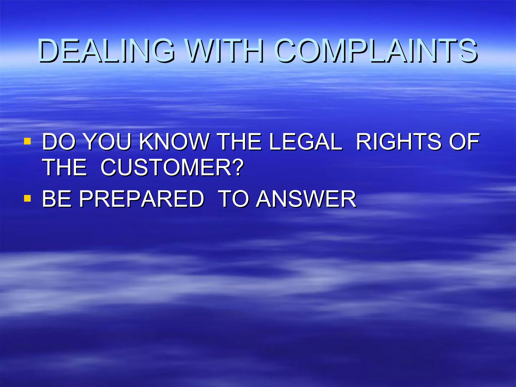 DEALING WITH COMPLAINTS DO YOU KNOW THE LEGAL  RIGHTS OF  THE  CUSTOMER? BE PREPARED  TO ANSWER 
