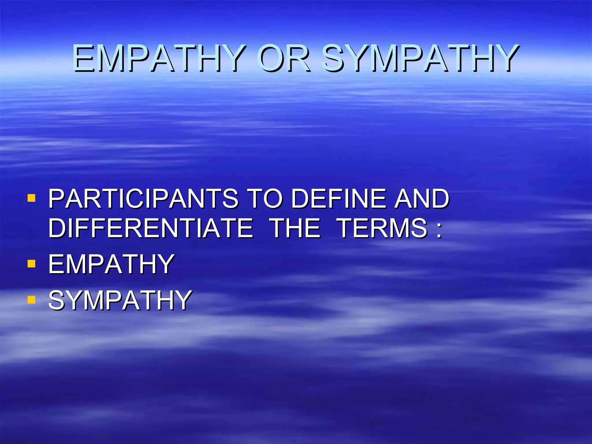 EMPATHY OR SYMPATHY PARTICIPANTS TO DEFINE AND DIFFERENTIATE  THE  TERMS : EMPATHY SYMPATHY 