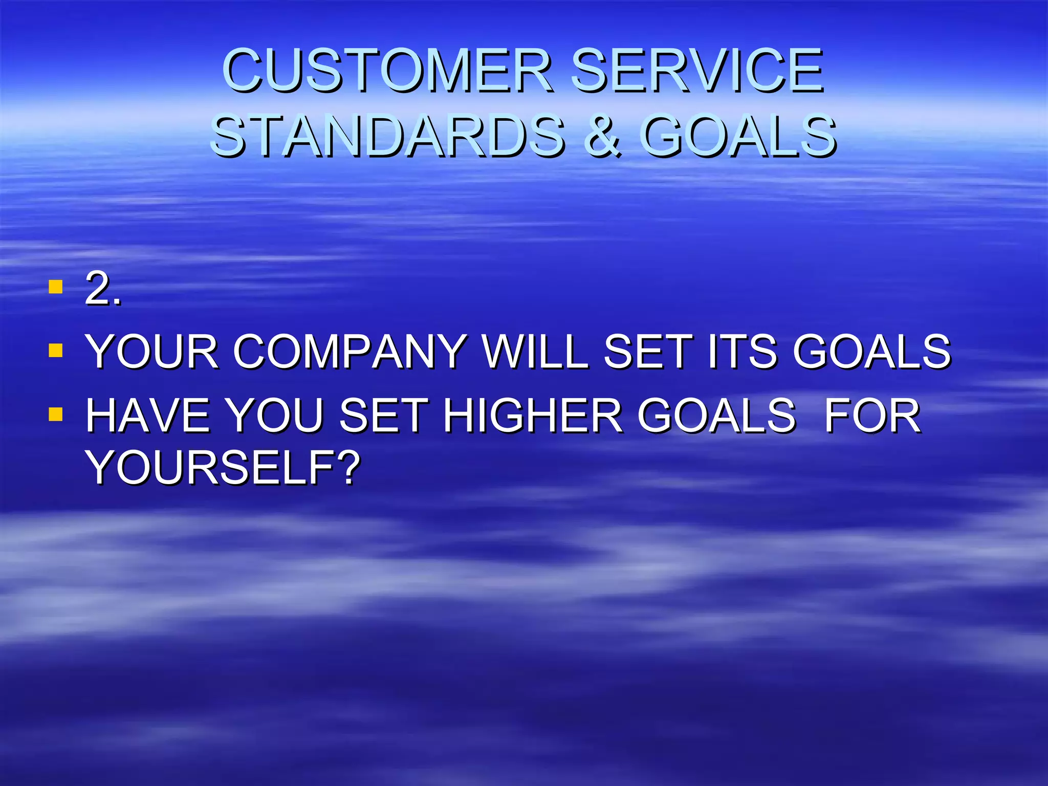 CUSTOMER SERVICE STANDARDS & GOALS 2. YOUR COMPANY WILL SET ITS GOALS HAVE YOU SET HIGHER GOALS  FOR YOURSELF? 
