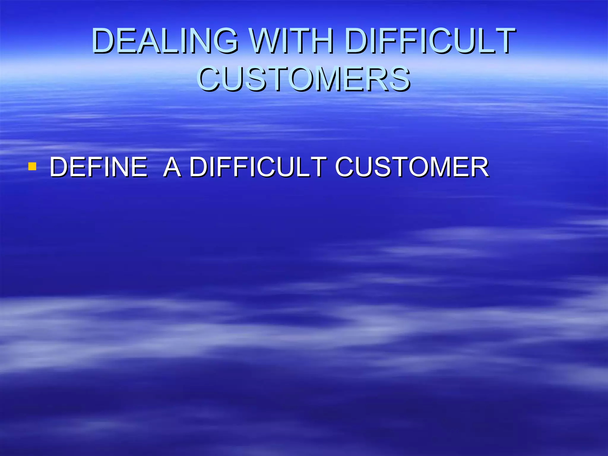 DEALING WITH DIFFICULT CUSTOMERS DEFINE  A DIFFICULT CUSTOMER 