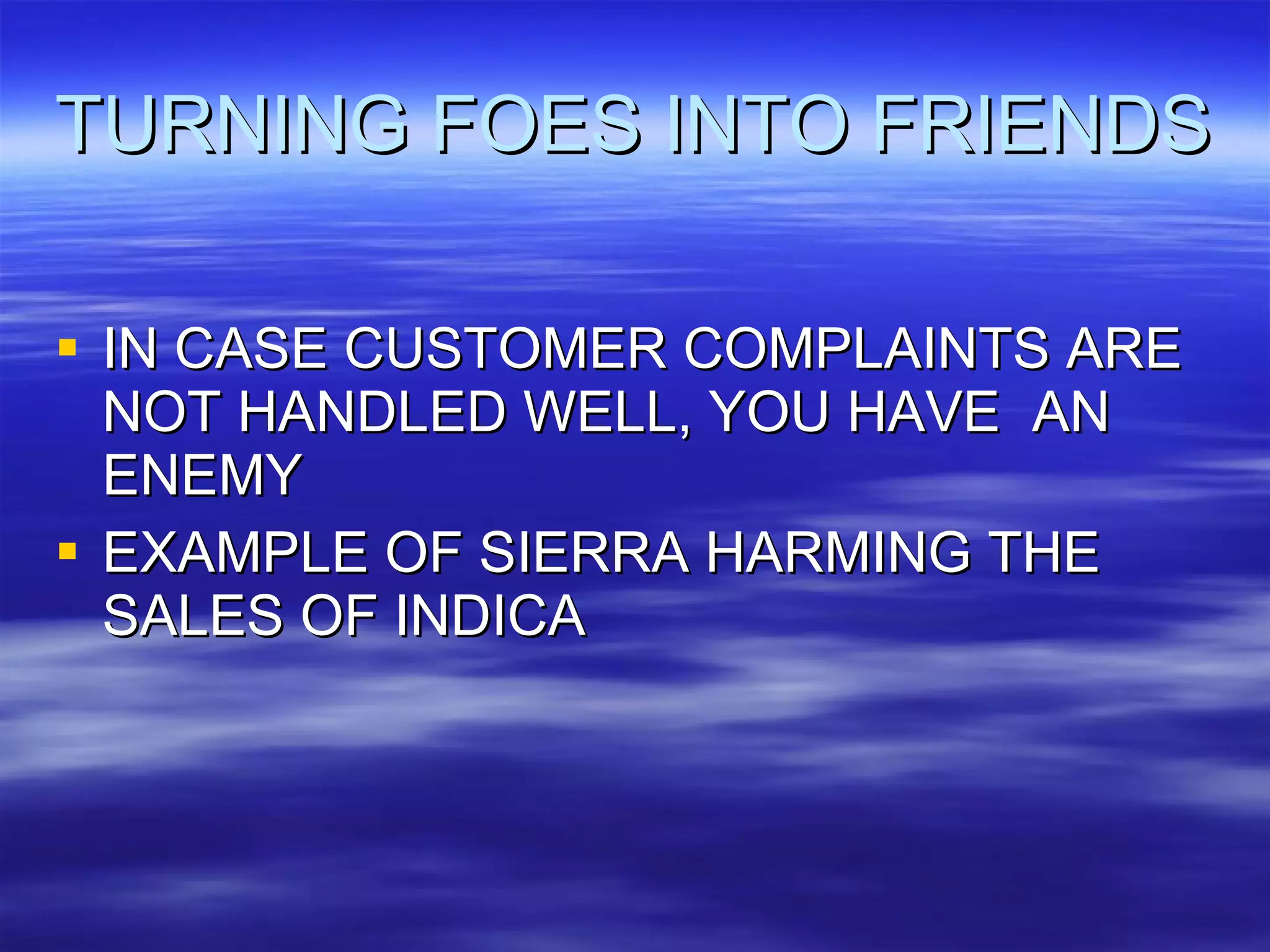 TURNING FOES INTO FRIENDS IN CASE CUSTOMER COMPLAINTS ARE NOT HANDLED WELL, YOU HAVE  AN ENEMY EXAMPLE OF SIERRA HARMING THE SALES OF INDICA 