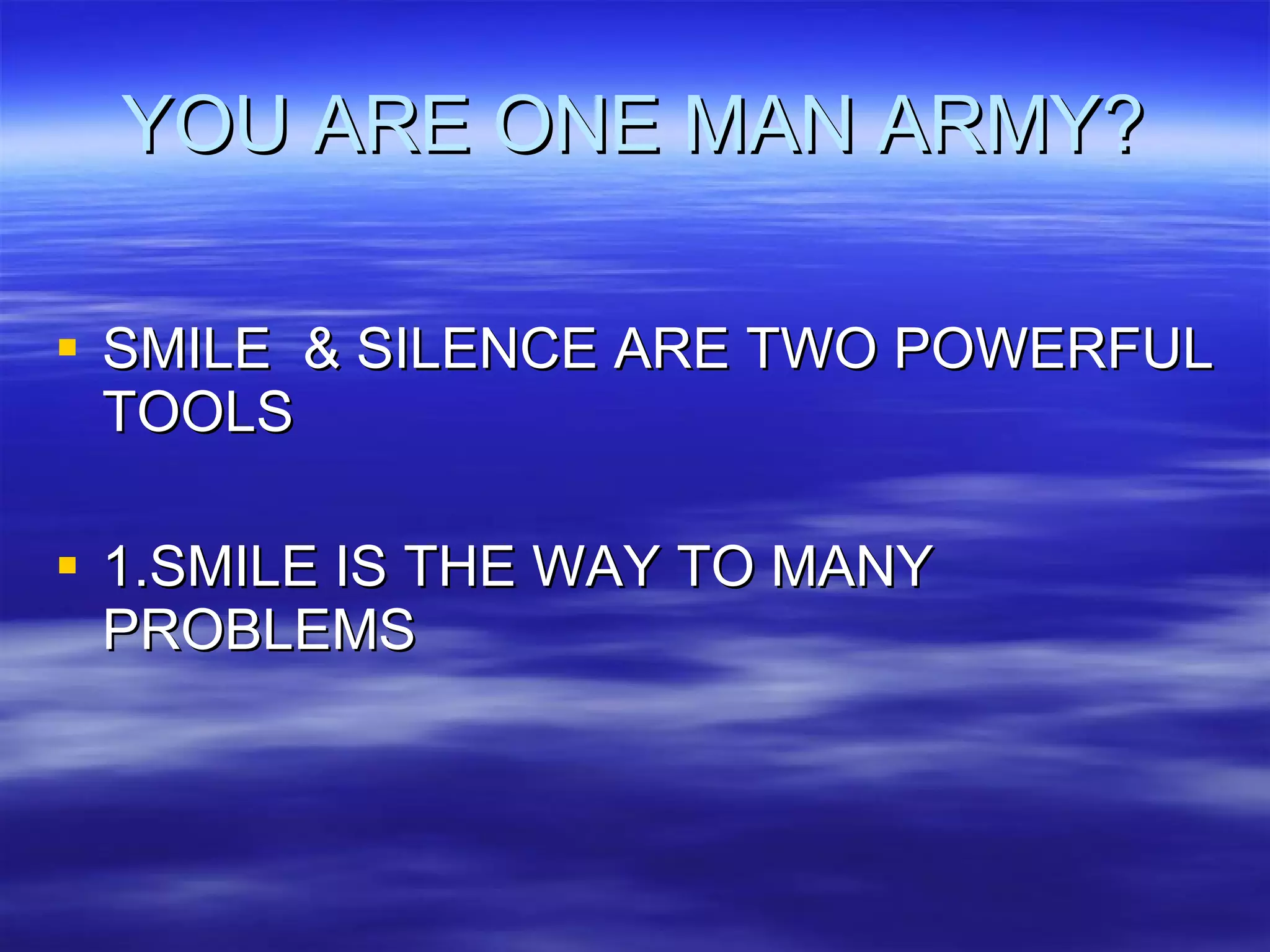 YOU ARE ONE MAN ARMY? SMILE  & SILENCE ARE TWO POWERFUL TOOLS 1.SMILE IS THE WAY TO MANY PROBLEMS 