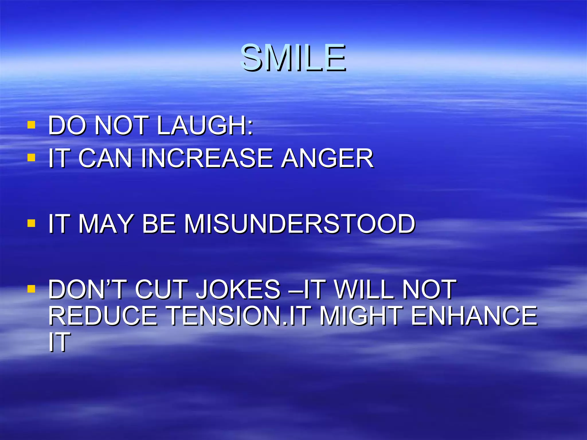 SMILE DO NOT LAUGH: IT CAN INCREASE ANGER IT MAY BE MISUNDERSTOOD DON’T CUT JOKES –IT WILL NOT REDUCE TENSION.IT MIGHT ENHANCE IT 