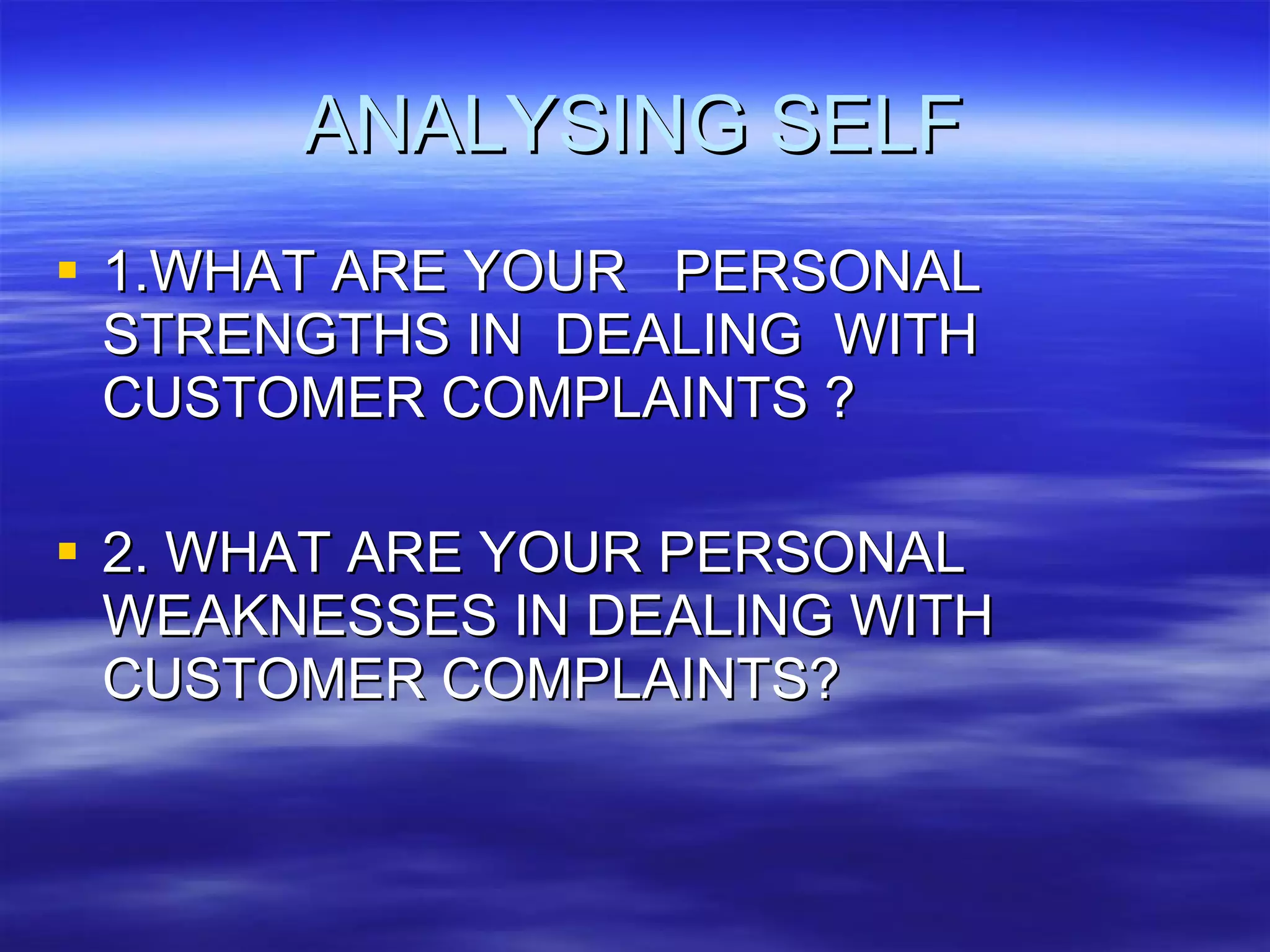 ANALYSING SELF 1.WHAT ARE YOUR  PERSONAL STRENGTHS IN  DEALING  WITH  CUSTOMER COMPLAINTS ? 2. WHAT ARE YOUR PERSONAL WEAKNESSES IN DEALING WITH CUSTOMER COMPLAINTS? 