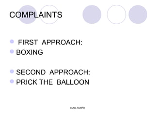 COMPLAINTS
 FIRST APPROACH:
BOXING
SECOND APPROACH:
PRICK THE BALLOON
SUNIL KUMAR
 