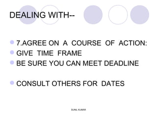 DEALING WITH--
7.AGREE ON A COURSE OF ACTION:
GIVE TIME FRAME
BE SURE YOU CAN MEET DEADLINE
CONSULT OTHERS FOR DATES
SUNIL KUMAR
 