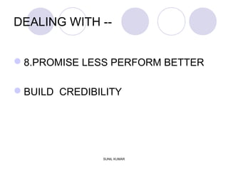 DEALING WITH --
8.PROMISE LESS PERFORM BETTER
BUILD CREDIBILITY
SUNIL KUMAR
 