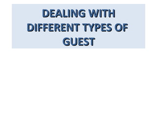 DEALING WITHDEALING WITH
DIFFERENT TYPES OFDIFFERENT TYPES OF
GUESTGUEST
 