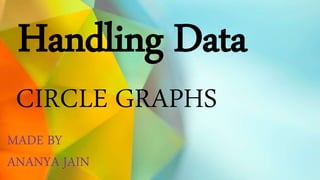 Handling Data
CIRCLE GRAPHS
MADE BY
ANANYA JAIN
 