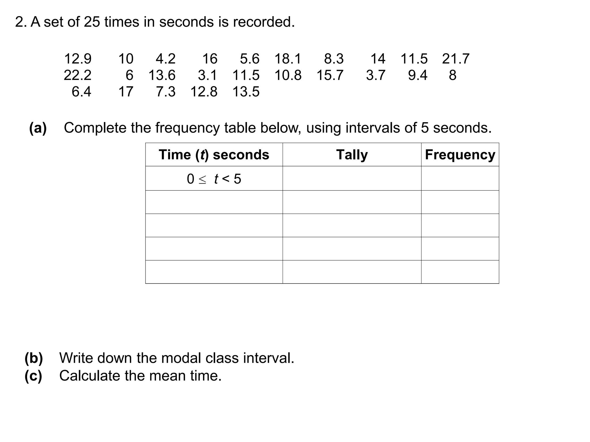 2. A set of 25 times in seconds is recorded.(a)	Complete the frequency table below, using intervals of 5 seconds.(b)	Write down the modal class interval.(c)	Calculate the mean time.