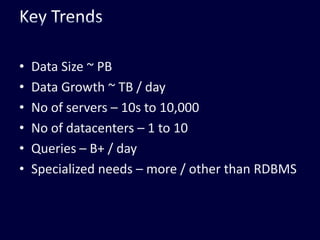 Key TrendsData Size ~ PBData Growth ~ TB / dayNo of servers – 10s to 10,000No of datacenters – 1 to 10Queries – B+ / daySpecialized needs – more / other than RDBMS
