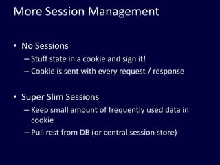 More Session ManagementNo SessionsStuff state in a cookie and sign it!Cookie is sent with every request / responseSuper Slim SessionsKeep small amount of frequently used data in cookiePull rest from DB (or central session store)