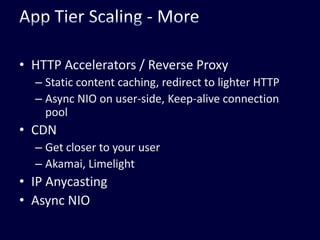 App Tier Scaling - MoreHTTP Accelerators / Reverse ProxyStatic content caching, redirect to lighter HTTPAsync NIO on user-side, Keep-alive connection poolCDNGet closer to your userAkamai, LimelightIP AnycastingAsync NIO