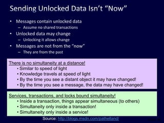 Sending Unlocked Data Isn’t “Now”Messages contain unlocked dataAssume no shared transactionsUnlocked data may changeUnlocking it allows changeMessages are not from the “now”They are from the pastThere is no simultaneity at a distance!Similar to speed of light