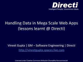 Intelligent People. Uncommon Ideas. Handling Data in Mega Scale Web Apps(lessons learnt @ Directi) Vineet Gupta | GM – Software Engineering | Directi http://vineetgupta.spaces.live.com Licensed under Creative Commons Attribution Sharealike Noncommercial 