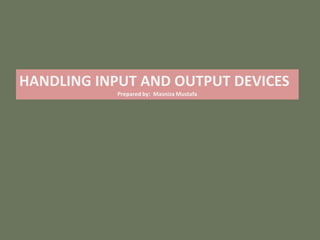 HANDLING INPUT AND OUTPUT DEVICES
           Prepared by: Masniza Mustafa
 