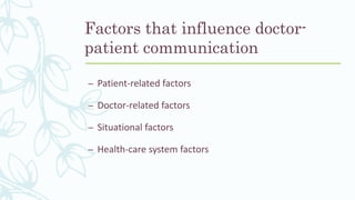 Factors that influence doctor-
patient communication
– Patient-related factors
– Doctor-related factors
– Situational factors
– Health-care system factors
 