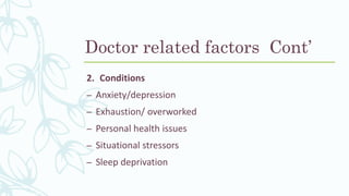 2. Conditions
– Anxiety/depression
– Exhaustion/ overworked
– Personal health issues
– Situational stressors
– Sleep deprivation
Doctor related factors Cont’
 
