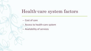 Health-care system factors
– Cost of care
– Access to health-care system
– Availability of services
 
