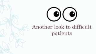 Another look to difficult
patients
 