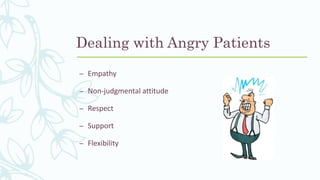 Dealing with Angry Patients
– Empathy
– Non-judgmental attitude
– Respect
– Support
– Flexibility
 