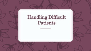 Handling Difficult
Patients
 