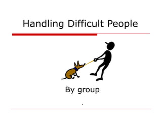 Handling Difficult People

By group
.

 