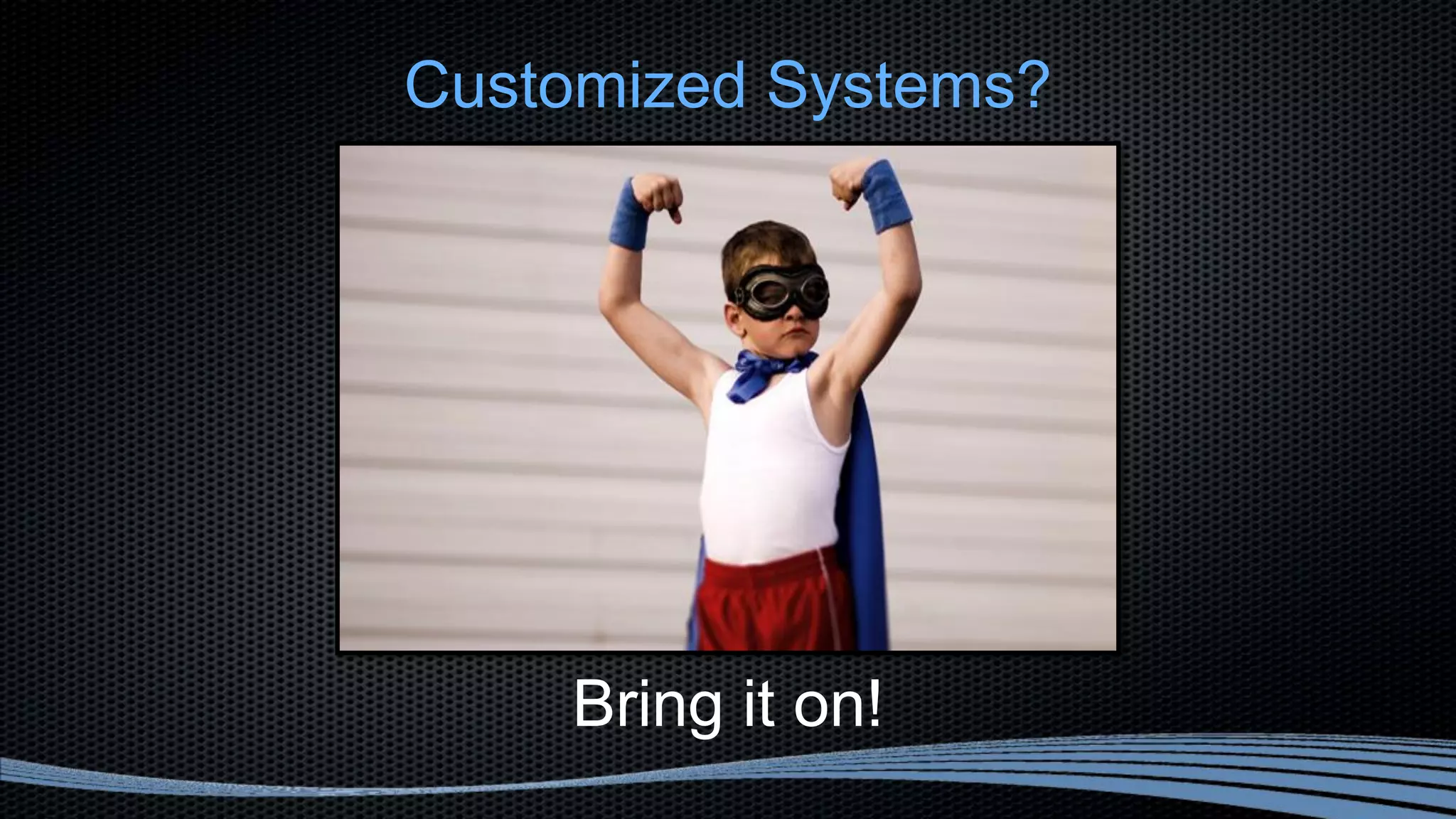 Customized Systems?
Bring it on!
 