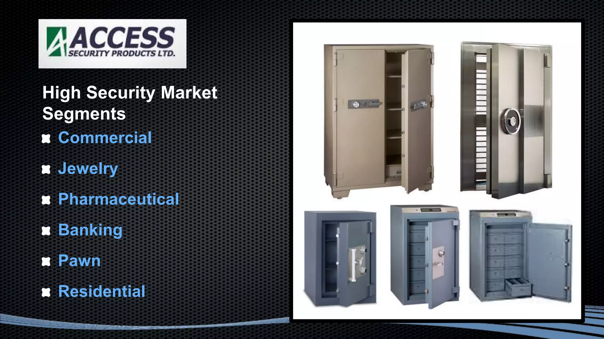 Commercial
Jewelry
Pharmaceutical
Banking
Pawn
Residential
High Security Market
Segments
 