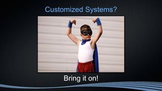 Customized Systems?
Bring it on!
 