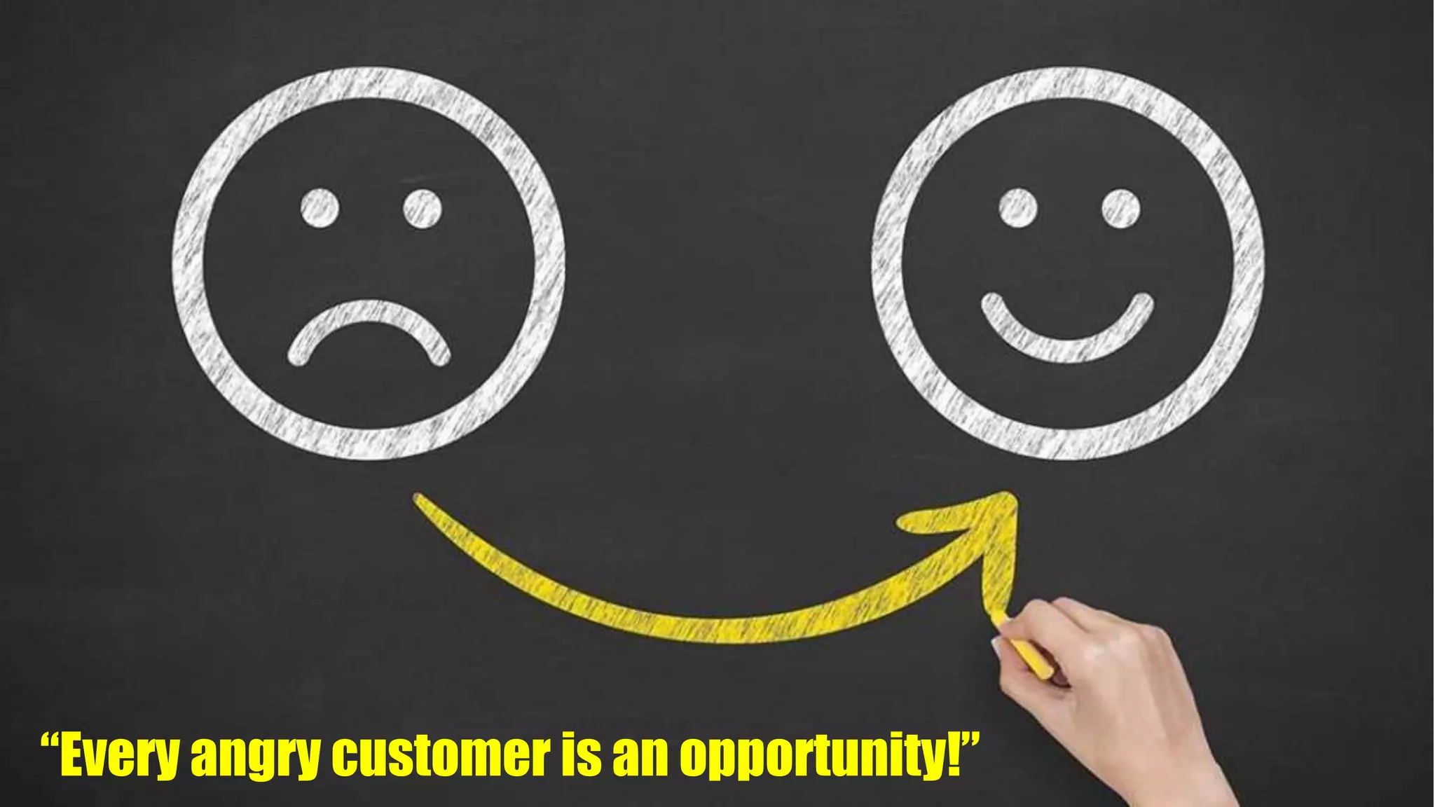 “Every angry customer is an opportunity!”
 