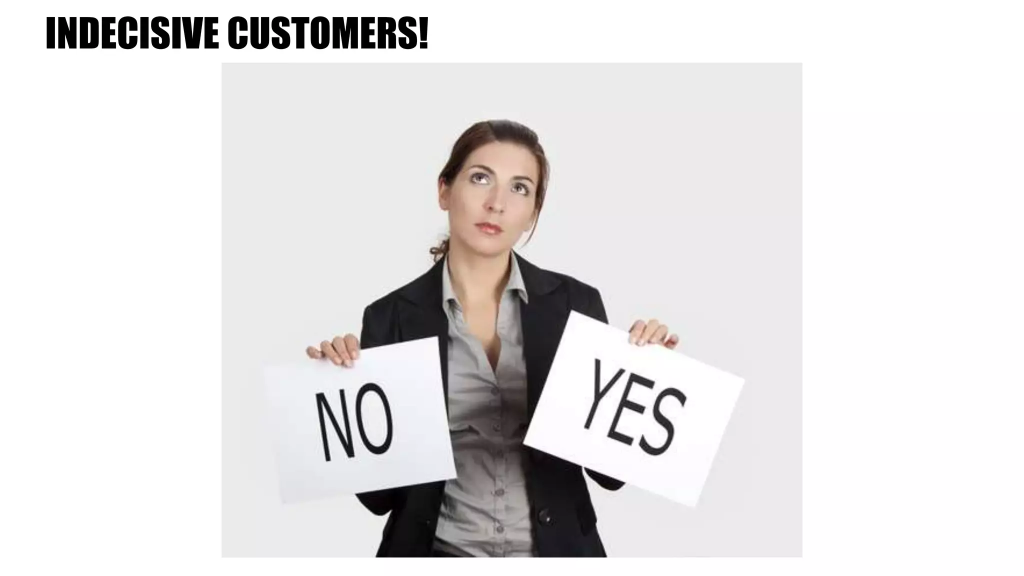 INDECISIVE CUSTOMERS!
 