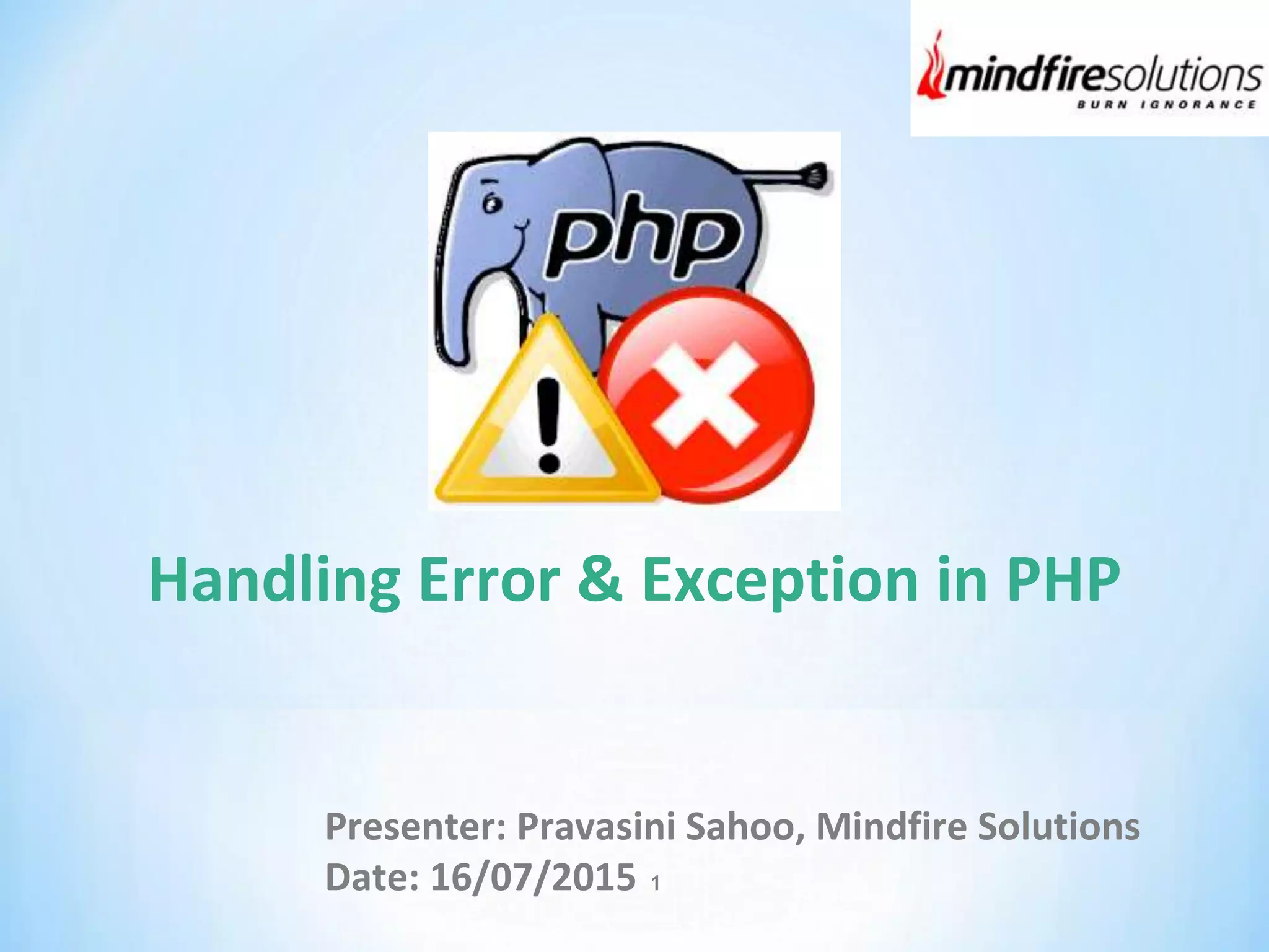 Handling Error & Exception in PHP
Presenter: Pravasini Sahoo, Mindfire Solutions
Date: 16/07/2015 1
 